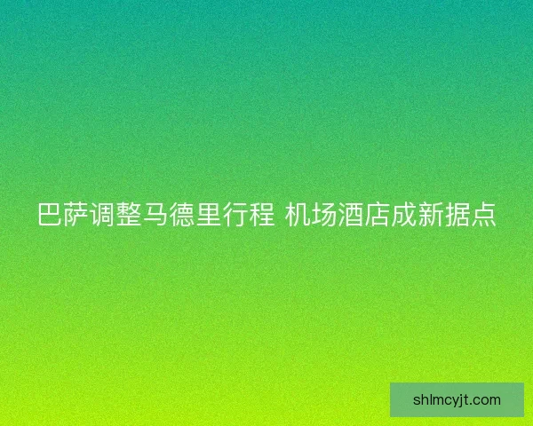 巴萨调整马德里行程 机场酒店成新据点