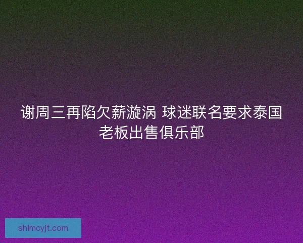 谢周三再陷欠薪漩涡 球迷联名要求泰国老板出售俱乐部